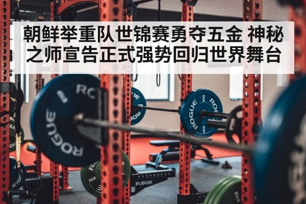 朝鲜举重队世锦赛勇夺五金 神秘之师宣告正式强势回归世界舞台