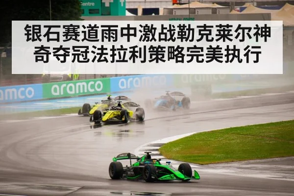 银石赛道雨中激战勒克莱尔神奇夺冠法拉利策略完美执行