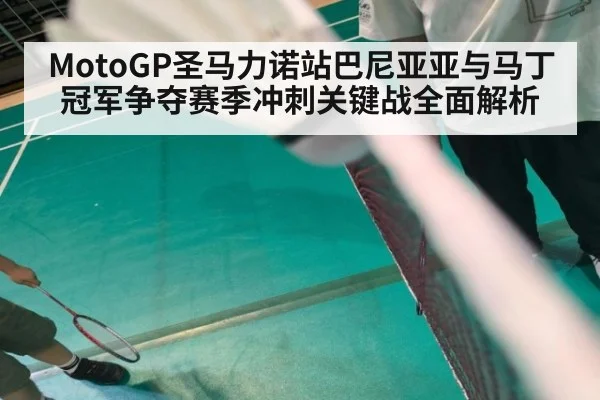 MotoGP圣马力诺站巴尼亚亚与马丁冠军争夺赛季冲刺关键战全面解析