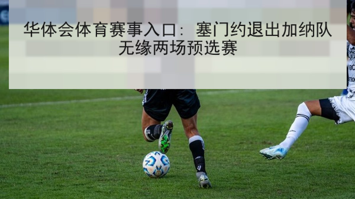 华体会体育赛事入口: 塞门约退出加纳队无缘两场预选赛